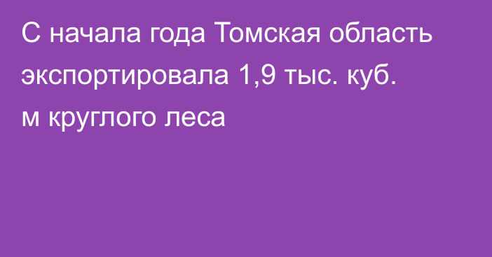 С начала года Томская область экспортировала 1,9 тыс. куб. м круглого леса