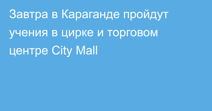 Завтра в Караганде пройдут учения в цирке и торговом центре City Mall
