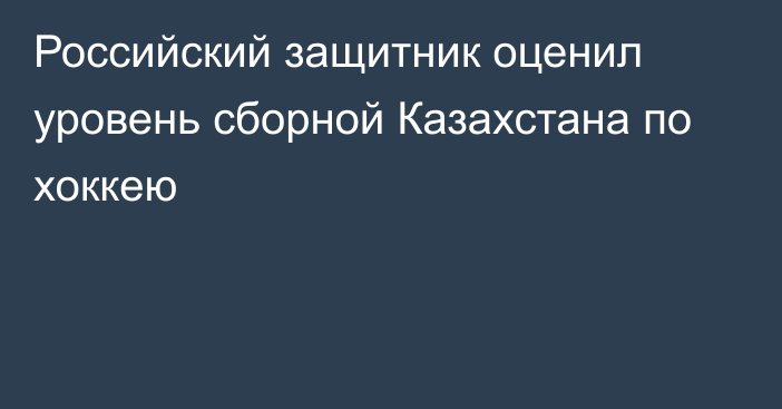 Российский защитник оценил уровень сборной Казахстана по хоккею