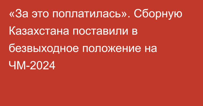 «За это поплатилась». Сборную Казахстана поставили в безвыходное положение на ЧМ-2024