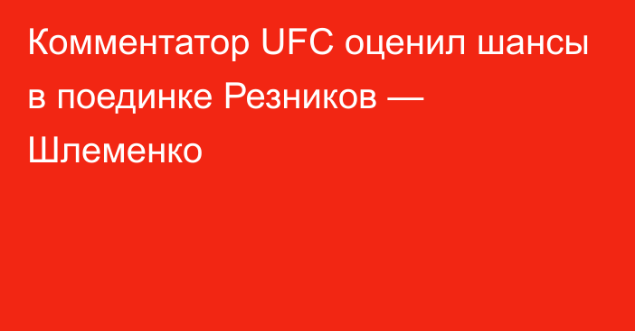 Комментатор UFC оценил шансы в поединке Резников — Шлеменко