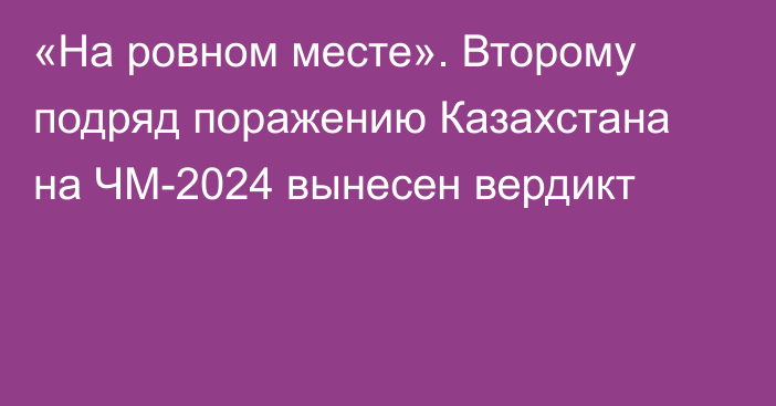 «На ровном месте». Второму подряд поражению Казахстана на ЧМ-2024 вынесен вердикт