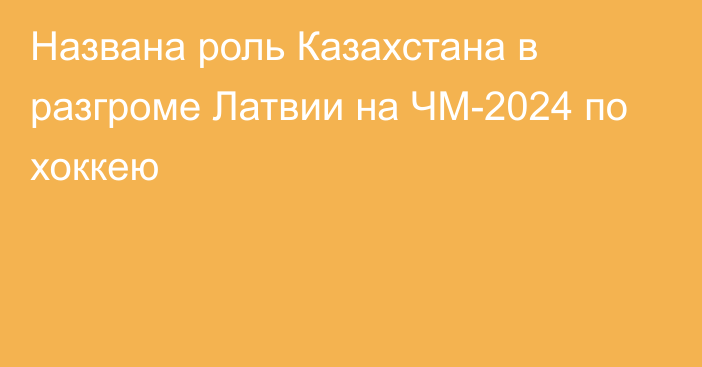 Названа роль Казахстана в разгроме Латвии на ЧМ-2024 по хоккею