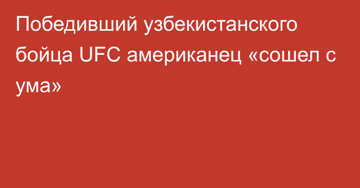 Победивший узбекистанского бойца UFC американец «сошел с ума»
