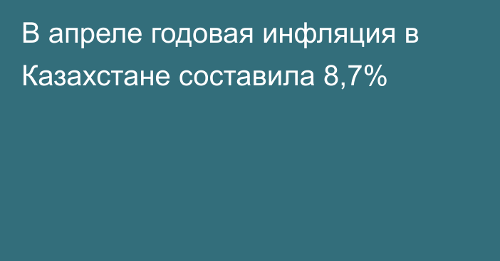 В апреле годовая инфляция в Казахстане составила 8,7%