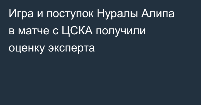 Игра и поступок Нуралы Алипа в матче с ЦСКА получили оценку эксперта