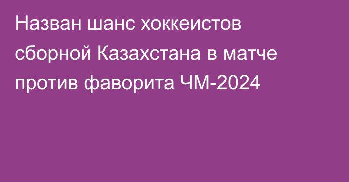 Назван шанс хоккеистов сборной Казахстана в матче против фаворита ЧМ-2024