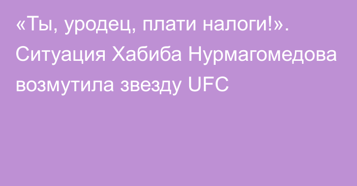 «Ты, уродец, плати налоги!». Ситуация Хабиба Нурмагомедова возмутила звезду UFC