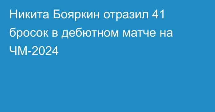 Никита Бояркин отразил 41 бросок в дебютном матче на ЧМ-2024