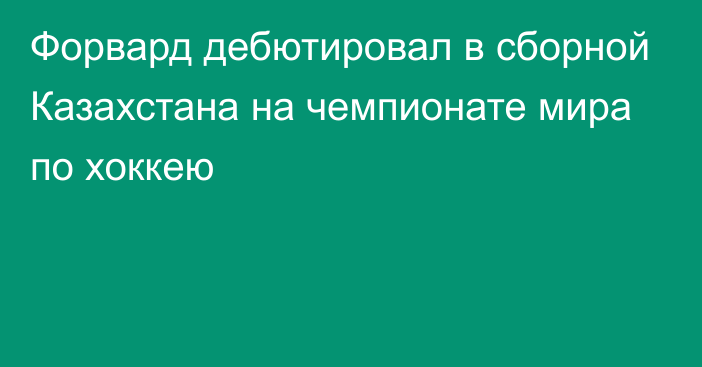 Форвард дебютировал в сборной Казахстана на чемпионате мира по хоккею