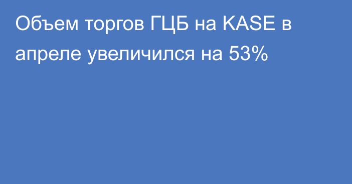 Объем торгов ГЦБ на KASE в апреле увеличился на 53%