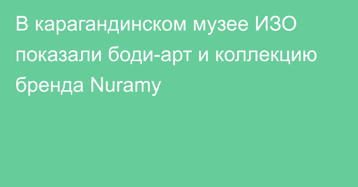 В карагандинском музее ИЗО показали боди-арт и коллекцию бренда Nuramy