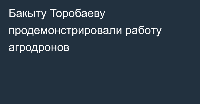 Бакыту Торобаеву продемонстрировали работу агродронов