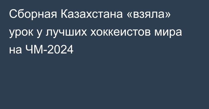 Сборная Казахстана «взяла» урок у лучших хоккеистов мира на ЧМ-2024