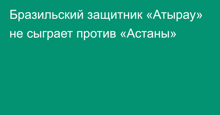 Бразильский защитник «Атырау» не сыграет против «Астаны»