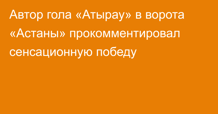 Автор гола «Атырау» в ворота «Астаны» прокомментировал сенсационную победу