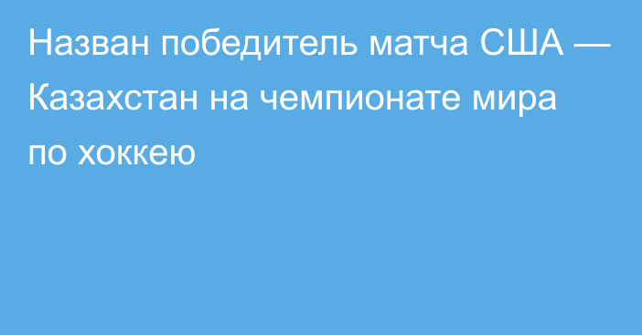 Назван победитель матча США — Казахстан на чемпионате мира по хоккею