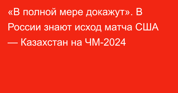 «В полной мере докажут». В России знают исход матча США — Казахстан на ЧМ-2024