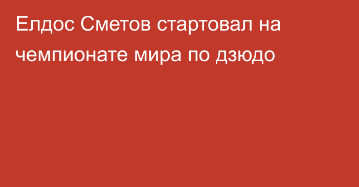 Елдос Сметов стартовал на чемпионате мира по дзюдо