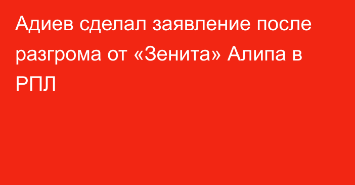 Адиев сделал заявление после разгрома от «Зенита» Алипа в РПЛ