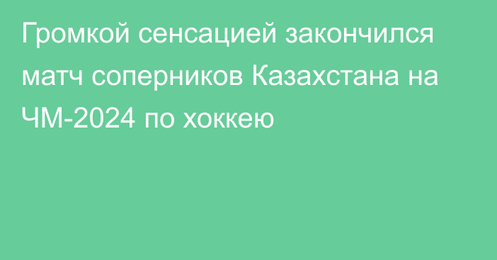 Громкой сенсацией закончился матч соперников Казахстана на ЧМ-2024 по хоккею