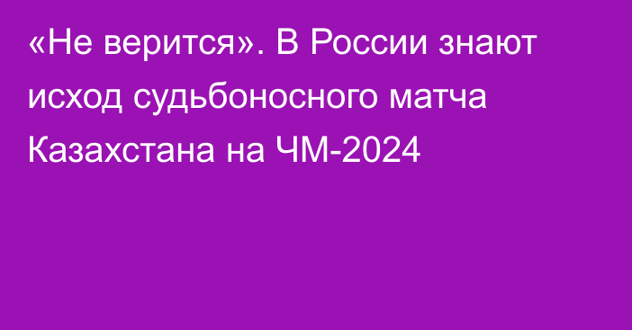 «Не верится». В России знают исход судьбоносного матча Казахстана на ЧМ-2024