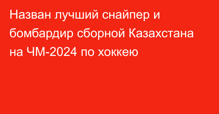 Назван лучший снайпер и бомбардир сборной Казахстана на ЧМ-2024 по хоккею