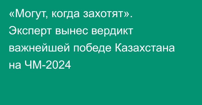 «Могут, когда захотят». Эксперт вынес вердикт важнейшей победе Казахстана на ЧМ-2024