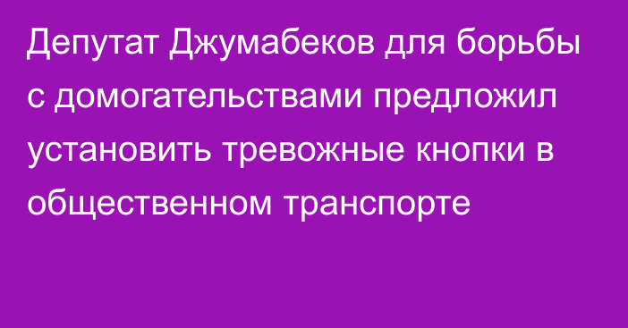 Депутат Джумабеков для борьбы с домогательствами предложил установить тревожные кнопки в общественном транспорте