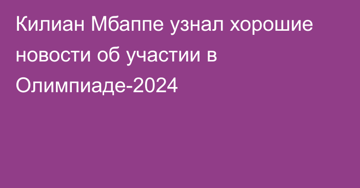 Килиан Мбаппе узнал хорошие новости об участии в Олимпиаде-2024