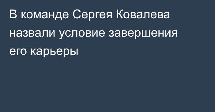 В команде Сергея Ковалева назвали условие завершения его карьеры