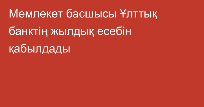 Мемлекет басшысы Ұлттық банктің жылдық есебін қабылдады