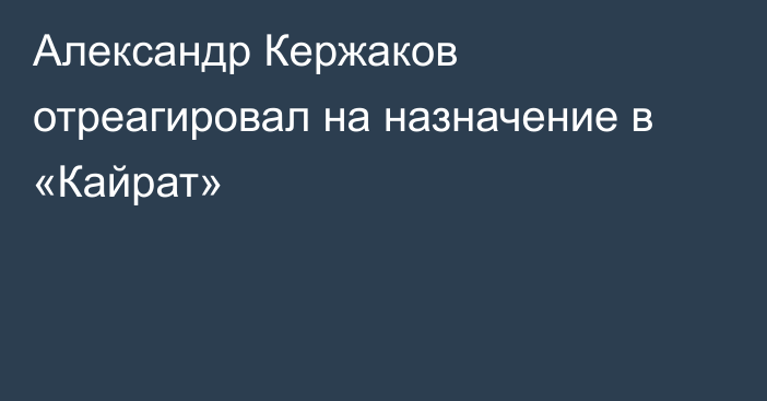 Александр Кержаков отреагировал на назначение в «Кайрат»