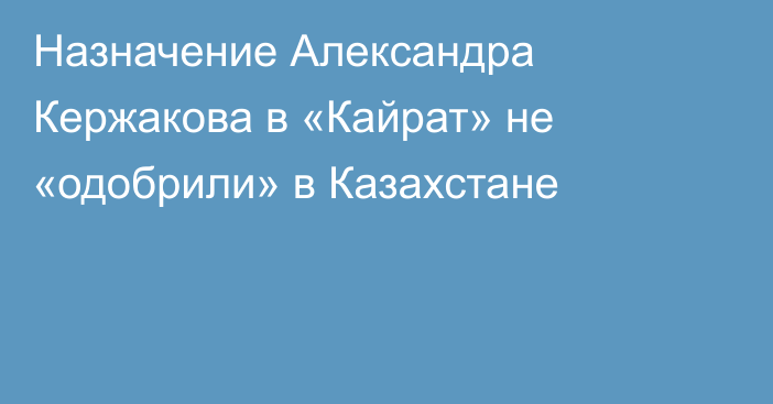 Назначение Александра Кержакова в «Кайрат» не «одобрили» в Казахстане