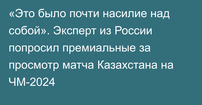 «Это было почти насилие над собой». Эксперт из России попросил премиальные за просмотр матча Казахстана на ЧМ-2024