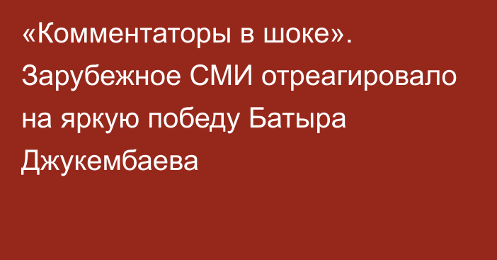 «Комментаторы в шоке». Зарубежное СМИ отреагировало на яркую победу Батыра Джукембаева