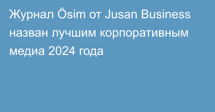 Журнал Ösim от Jusan Business назван лучшим корпоративным медиа 2024 года