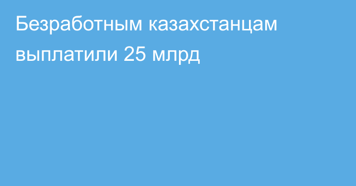 Безработным казахстанцам выплатили 25 млрд