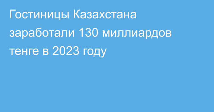 Гостиницы Казахстана заработали 130 миллиардов тенге в 2023 году