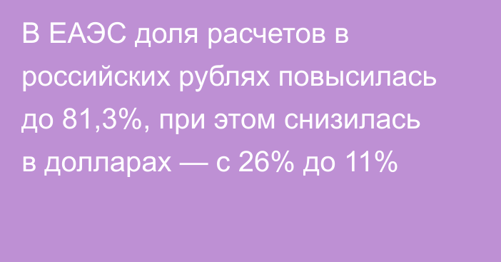 В ЕАЭС доля расчетов в российских рублях повысилась до 81,3%, при этом снизилась в долларах — с 26% до 11%