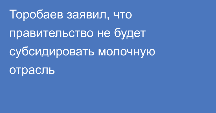 Торобаев заявил, что правительство не будет субсидировать молочную отрасль