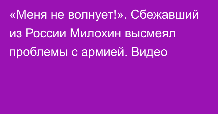 «Меня не волнует!». Сбежавший из России Милохин высмеял проблемы с армией. Видео
