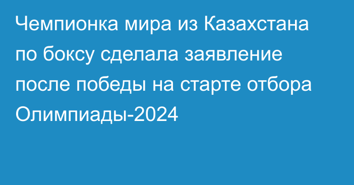 Чемпионка мира из Казахстана по боксу сделала заявление после победы на старте отбора Олимпиады-2024
