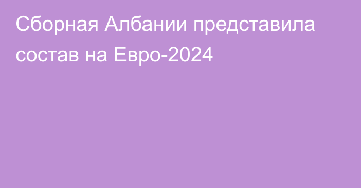 Сборная Албании представила состав на Евро-2024
