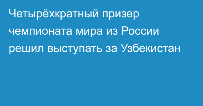 Четырёхкратный призер чемпионата мира из России решил выступать за Узбекистан