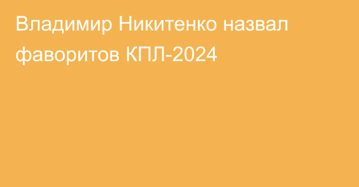 Владимир Никитенко назвал фаворитов КПЛ-2024
