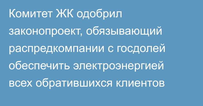 Комитет ЖК одобрил законопроект, обязывающий распредкомпании с госдолей обеспечить электроэнергией всех обратившихся клиентов