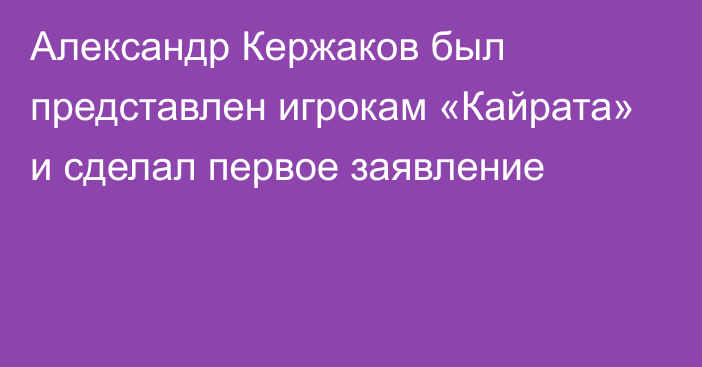 Александр Кержаков был представлен игрокам «Кайрата» и сделал первое заявление