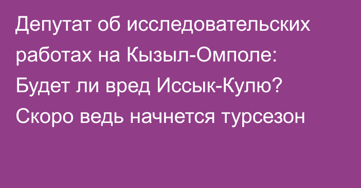 Депутат об исследовательских работах на Кызыл-Омполе: Будет ли вред Иссык-Кулю? Скоро ведь начнется турсезон