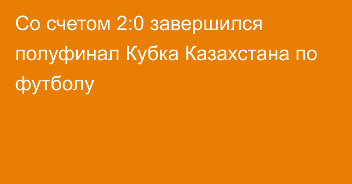 Со счетом 2:0 завершился полуфинал Кубка Казахстана по футболу